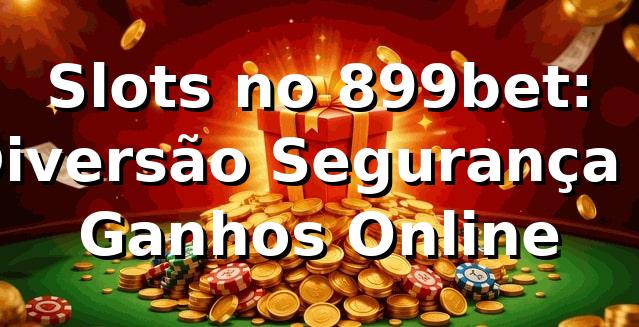 Slots no 899bet: Diversão, Segurança e Ganhos Online