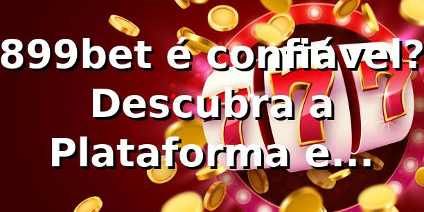 899bet é confiável? Descubra a Plataforma e Benefícios